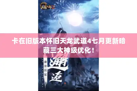 卡在旧版本怀旧天龙武道4七月更新暗藏三大神级优化！