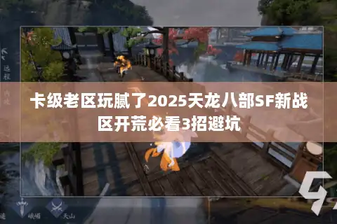 卡级老区玩腻了2025天龙八部SF新战区开荒必看3招避坑