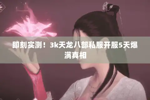 即刻实测!3k天龙八部私服开服5天爆满真相 即刻实测!3k天龙八部私服开服5天爆满真相