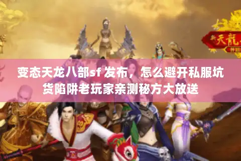 变态天龙八部sf 发布，怎么避开私服坑货陷阱老玩家亲测秘方大放送