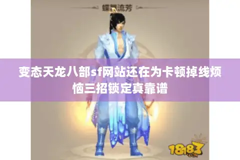 变态天龙八部sf网站还在为卡顿掉线烦恼三招锁定真靠谱