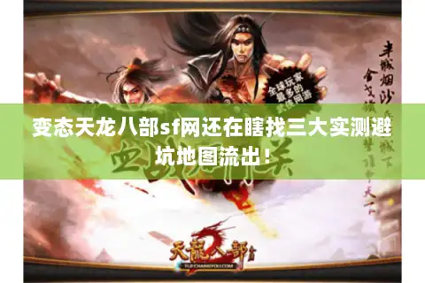 变态天龙八部sf网还在瞎找三大实测避坑地图流出！