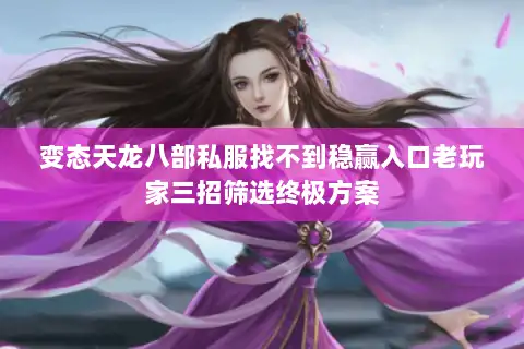 变态天龙八部私服找不到稳赢入口老玩家三招筛选终极方案