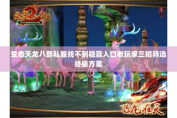 变态天龙八部私服找不到稳赢入口老玩家三招筛选终极方案