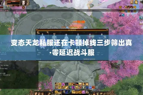 变态天龙私服还在卡顿掉线三步筛出真·零延迟战斗服