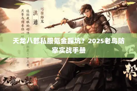 天龙八部私服氪金踩坑?2025老鸟防宰实战手册 天龙八部私服氪金踩坑?2025老鸟防宰实战手册
