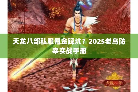 天龙八部私服氪金踩坑?2025老鸟防宰实战手册 天龙八部私服氪金踩坑?2025老鸟防宰实战手册