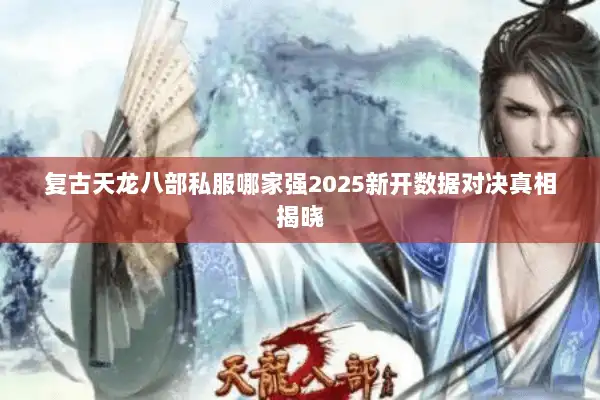 复古天龙八部私服哪家强2025新开数据对决真相揭晓 复古天龙八部私服哪家强2025新开数据对决真相揭晓