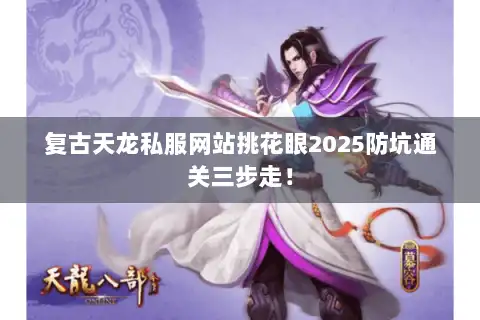 复古天龙私服网站挑花眼2025防坑通关三步走！