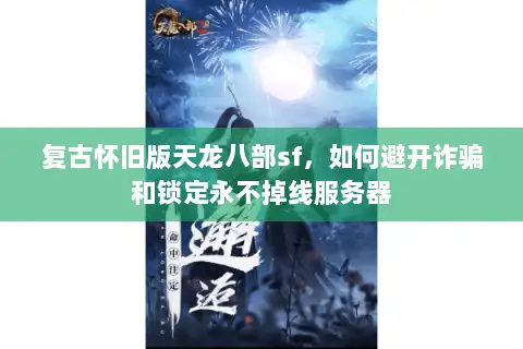 复古怀旧版天龙八部sf，如何避开诈骗和锁定永不掉线服务器