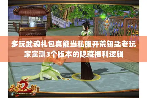 多玩武魂礼包真能当私服开荒钥匙老玩家实测3个版本的隐藏福利逻辑