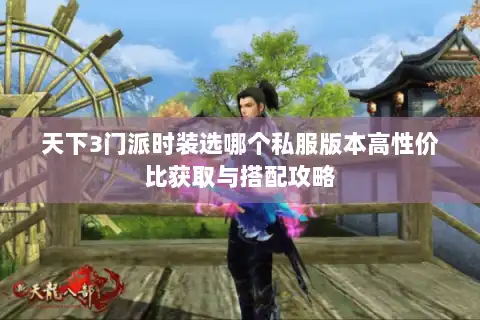 天下3门派时装选哪个私服版本高性价比获取与搭配攻略