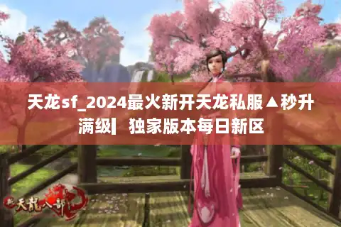 天龙sf_2024最火新开天龙私服▲秒升满级▎独家版本每日新区