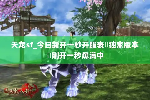 天龙sf_今日新开一秒开服表▷独家版本◁刚开一秒爆满中