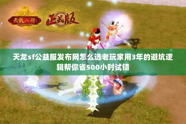 天龙sf公益服发布网怎么选老玩家用3年的避坑逻辑帮你省500小时试错