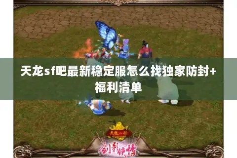 天龙sf吧最新稳定服怎么找独家防封+福利清单