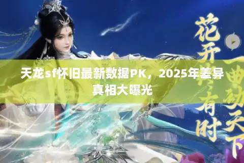天龙sf怀旧最新数据PK，2025年差异真相大曝光