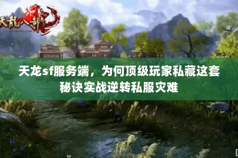 天龙sf服务端,为何顶级玩家私藏这套秘诀实战逆转私服灾难 天龙sf服务端,为何顶级玩家私藏这套秘诀实战逆转私服灾难