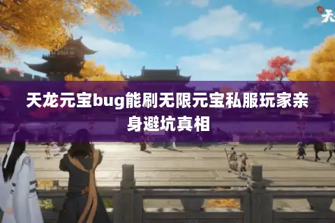 天龙元宝bug能刷无限元宝私服玩家亲身避坑真相 天龙元宝bug能刷无限元宝私服玩家亲身避坑真相