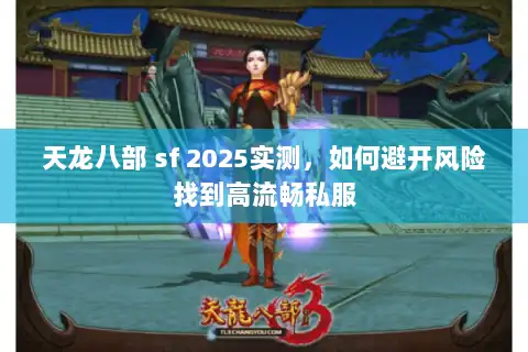天龙八部 sf 2025实测，如何避开风险找到高流畅私服