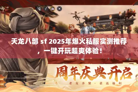 天龙八部 sf 2025年爆火私服实测推荐,一键开玩超爽体验! 天龙八部 sf 2025年爆火私服实测推荐,一键开玩超爽体验!