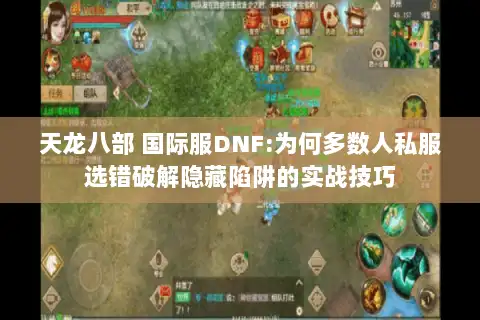 天龙八部 国际服DNF:为何多数人私服选错破解隐藏陷阱的实战技巧