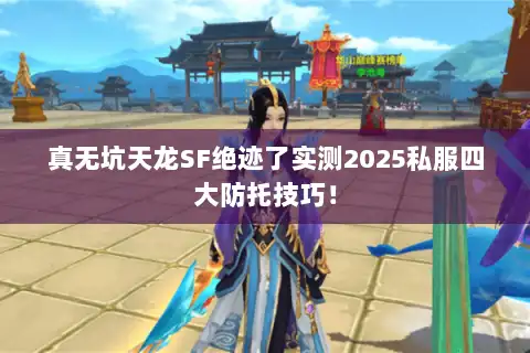 真无坑天龙SF绝迹了实测2025私服四大防托技巧！