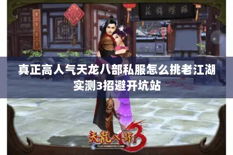 真正高人气天龙八部私服怎么挑老江湖实测3招避开坑站