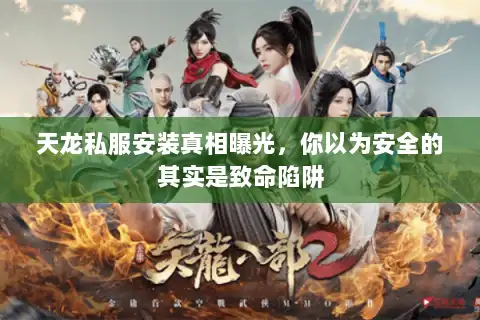天龙私服安装真相曝光，你以为安全的其实是致命陷阱