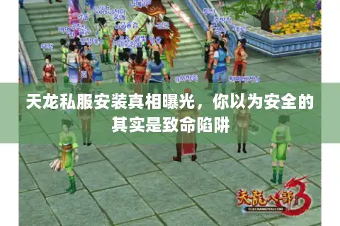 天龙私服安装真相曝光，你以为安全的其实是致命陷阱