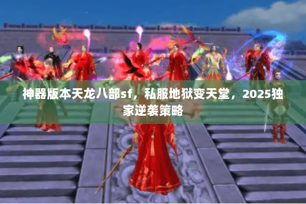 神器版本天龙八部sf，私服地狱变天堂，2025独家逆袭策略