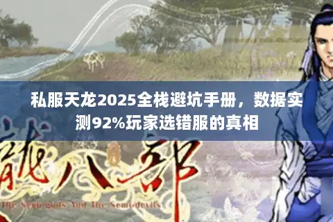 私服天龙2025全栈避坑手册,数据实测92%玩家选错服的真相 私服天龙2025全栈避坑手册,数据实测92%玩家选错服的真相