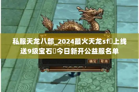 私服天龙八部_2024最火天龙sf◁上线送9级宝石▷今日新开公益服名单