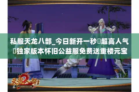 私服天龙八部_今日新开一秒▷超高人气◁独家版本怀旧公益服免费送重楼元宝回收