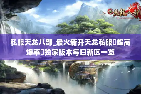 私服天龙八部_最火新开天龙私服▷超高爆率◁独家版本每日新区一览
