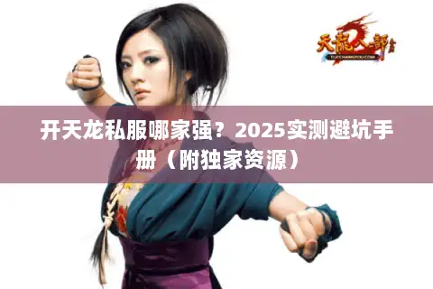 开天龙私服哪家强?2025实测避坑手册(附独家资源) 开天龙私服哪家强?2025实测避坑手册(附独家资源)