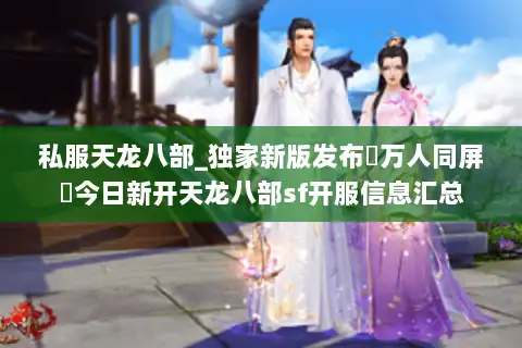 私服天龙八部_独家新版发布▷万人同屏◁今日新开天龙八部sf开服信息汇总