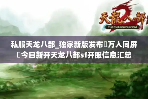 私服天龙八部_独家新版发布▷万人同屏◁今日新开天龙八部sf开服信息汇总
