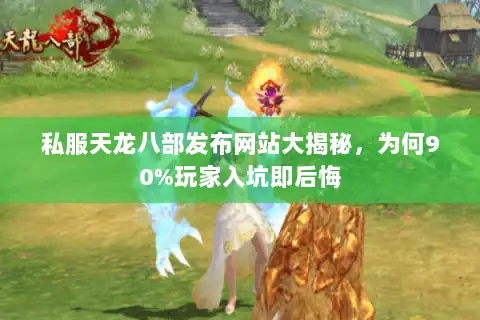 私服天龙八部发布网站大揭秘，为何90%玩家入坑即后悔