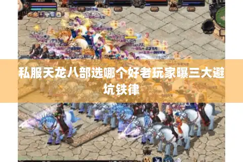 私服天龙八部选哪个好老玩家曝三大避坑铁律