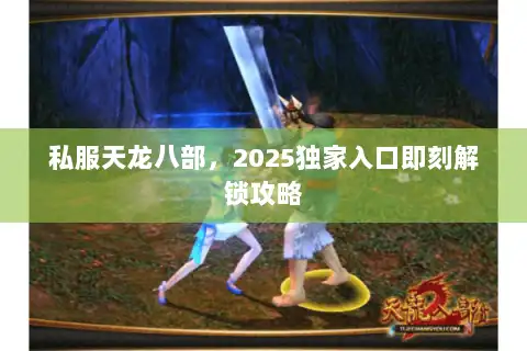 私服天龙八部，2025独家入口即刻解锁攻略