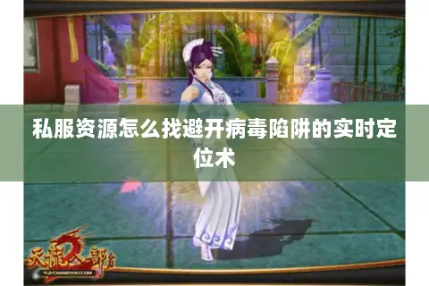 私服资源怎么找避开病毒陷阱的实时定位术