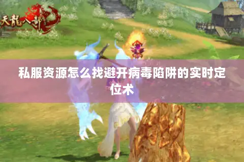 私服资源怎么找避开病毒陷阱的实时定位术