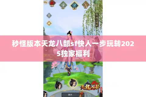 秒怪版本天龙八部sf快人一步玩转2025独家福利 秒怪版本天龙八部sf快人一步玩转2025独家福利