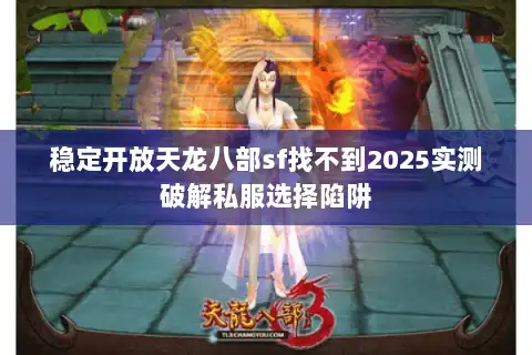 稳定开放天龙八部sf找不到2025实测破解私服选择陷阱
