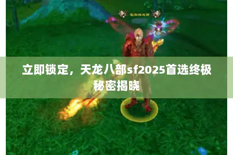 立即锁定，天龙八部sf2025首选终极秘密揭晓