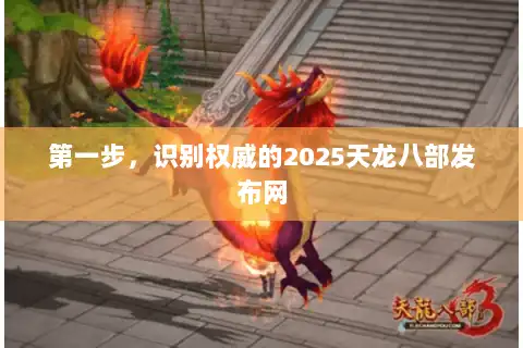 第一步,识别权威的2025天龙八部发布网 第一步,识别权威的2025天龙八部发布网