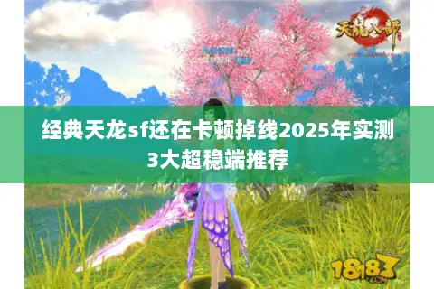 经典天龙sf还在卡顿掉线2025年实测3大超稳端推荐 经典天龙sf还在卡顿掉线2025年实测3大超稳端推荐