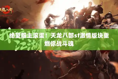 绝望服主滚蛋！天龙八部sf激情版块重燃你战斗魂