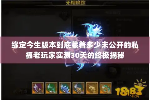 缘定今生版本到底藏着多少未公开的私福老玩家实测30天的终极揭秘
